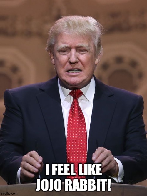 Donald Trump | I FEEL LIKE JOJO RABBIT! | image tagged in donald trump | made w/ Imgflip meme maker