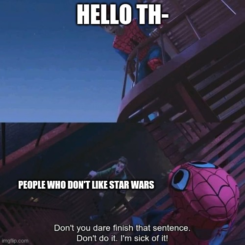 lol | HELLO TH-; PEOPLE WHO DON'T LIKE STAR WARS | image tagged in don't you dare finish that sentence | made w/ Imgflip meme maker