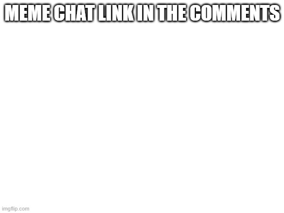 Blank White Template | MEME CHAT LINK IN THE COMMENTS | image tagged in blank white template | made w/ Imgflip meme maker