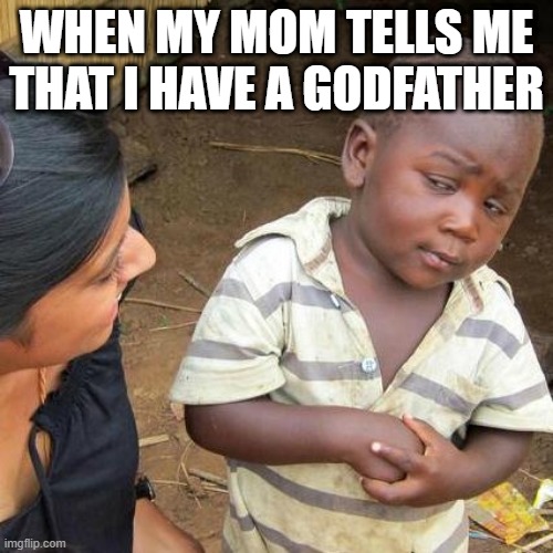 godfather | WHEN MY MOM TELLS ME THAT I HAVE A GODFATHER | image tagged in memes,third world skeptical kid | made w/ Imgflip meme maker