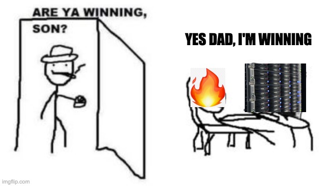 are ya winning son? | YES DAD, I'M WINNING | image tagged in are ya winning son | made w/ Imgflip meme maker