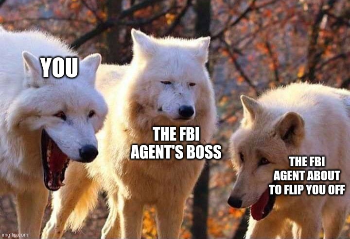 Laughing wolf | YOU THE FBI AGENT ABOUT TO FLIP YOU OFF THE FBI AGENT'S BOSS | image tagged in laughing wolf | made w/ Imgflip meme maker