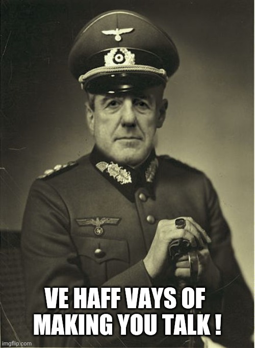 Good Guy Mueller | VE HAFF VAYS OF 
MAKING YOU TALK ! | image tagged in good guy mueller | made w/ Imgflip meme maker
