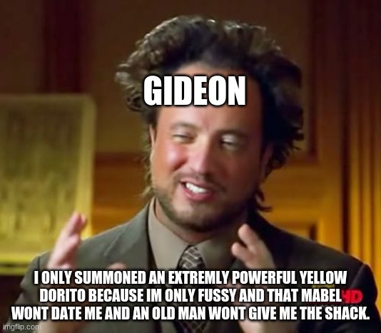 Ancient Aliens |  GIDEON; I ONLY SUMMONED AN EXTREMLY POWERFUL YELLOW DORITO BECAUSE IM ONLY FUSSY AND THAT MABEL WONT DATE ME AND AN OLD MAN WONT GIVE ME THE SHACK. | image tagged in memes,ancient aliens | made w/ Imgflip meme maker