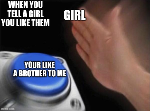 Blank Nut Button | WHEN YOU TELL A GIRL YOU LIKE THEM; GIRL; YOUR LIKE A BROTHER TO ME | image tagged in memes,blank nut button | made w/ Imgflip meme maker