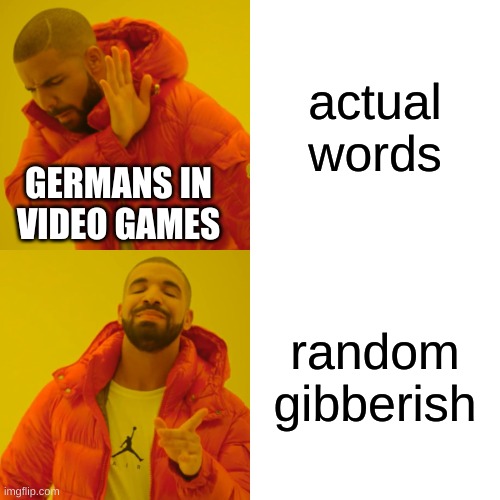 Drake Hotline Bling | actual words; GERMANS IN VIDEO GAMES; random gibberish | image tagged in memes,drake hotline bling | made w/ Imgflip meme maker