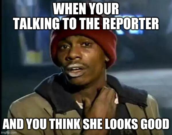 Y'all Got Any More Of That | WHEN YOUR TALKING TO THE REPORTER; AND YOU THINK SHE LOOKS GOOD | image tagged in memes,y'all got any more of that | made w/ Imgflip meme maker