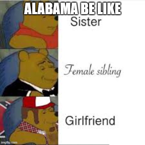 Alabama | ALABAMA BE LIKE | image tagged in alabama 100 | made w/ Imgflip meme maker