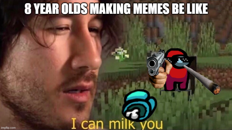 8-year olds are below age range | 8 YEAR OLDS MAKING MEMES BE LIKE | image tagged in i can milk you template,among us | made w/ Imgflip meme maker