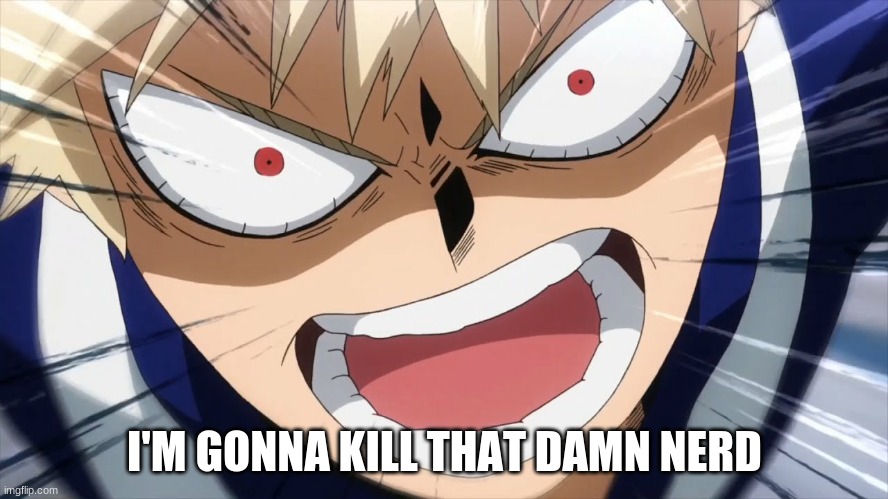 Bakugo Screaming | I'M GONNA KILL THAT DAMN NERD | image tagged in bakugo screaming | made w/ Imgflip meme maker