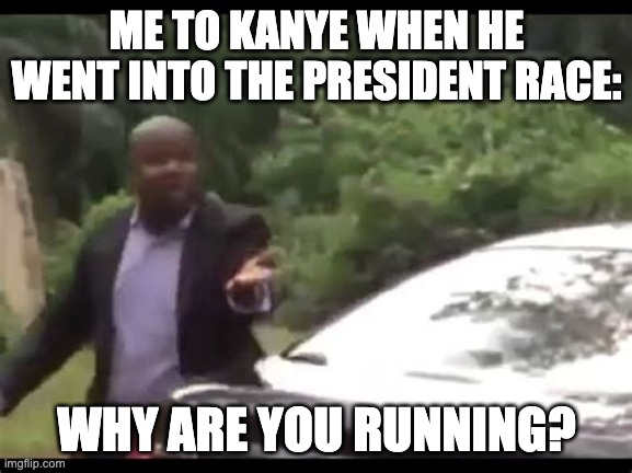 Why are you running? | ME TO KANYE WHEN HE WENT INTO THE PRESIDENT RACE:; WHY ARE YOU RUNNING? | image tagged in why are you running | made w/ Imgflip meme maker