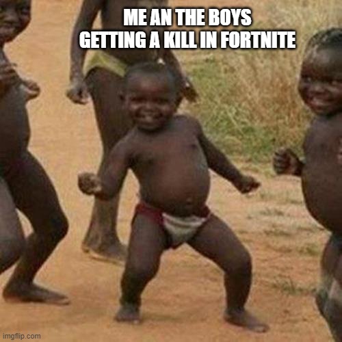 we can dance good | ME AN THE BOYS GETTING A KILL IN FORTNITE | image tagged in memes,third world success kid | made w/ Imgflip meme maker