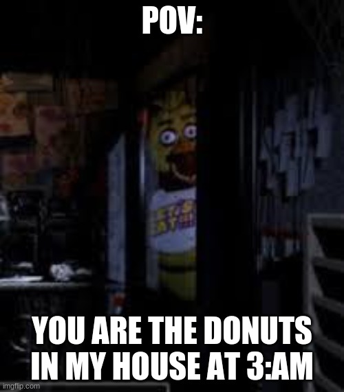 Here I come, my little donuts! | POV:; YOU ARE THE DONUTS IN MY HOUSE AT 3:AM | image tagged in fnaf,donuts,memes,point of view,3 am,funny | made w/ Imgflip meme maker