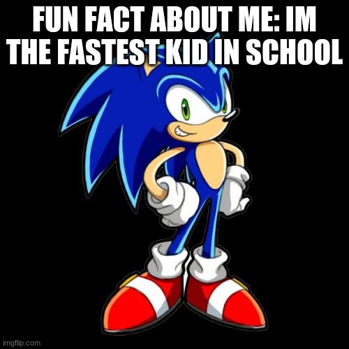 it's true | FUN FACT ABOUT ME: I'M THE FASTEST KID IN SCHOOL | image tagged in memes,you're too slow sonic | made w/ Imgflip meme maker