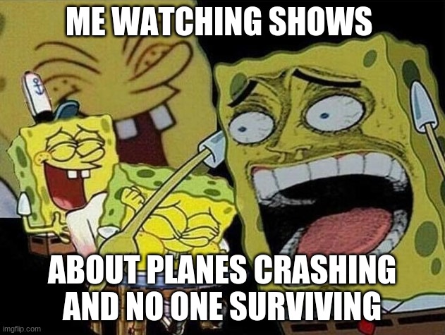 It is actually true | ME WATCHING SHOWS; ABOUT PLANES CRASHING AND NO ONE SURVIVING | image tagged in spongebob laughing hysterically | made w/ Imgflip meme maker