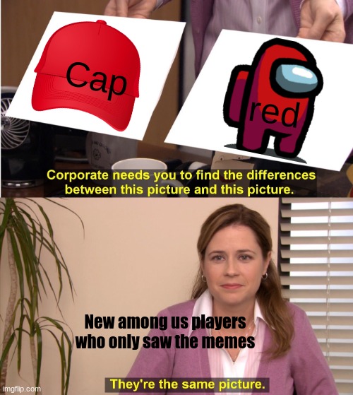 is red capping | Cap; red; New among us players who only saw the memes | image tagged in memes,they're the same picture | made w/ Imgflip meme maker