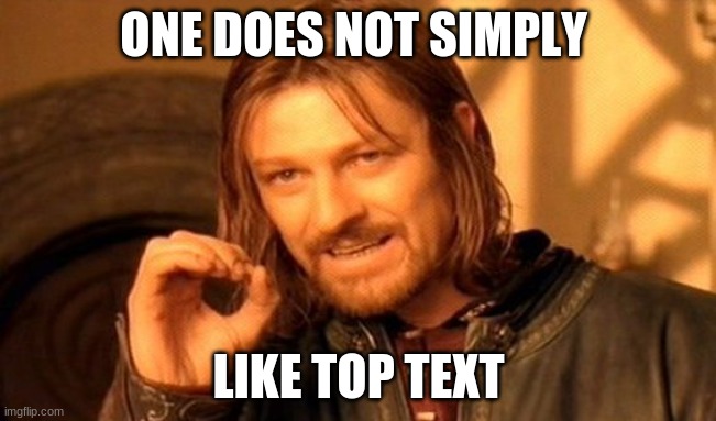 One Does Not Simply Meme | ONE DOES NOT SIMPLY; LIKE TOP TEXT | image tagged in memes,one does not simply | made w/ Imgflip meme maker