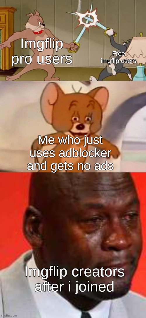 Wait. That's illegal. | Free imgflip users; Imgflip pro users; Me who just uses adblocker and gets no ads; Imgflip creators after i joined | image tagged in tom and jerry swordfight | made w/ Imgflip meme maker