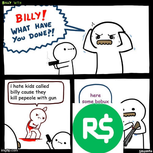 billy what have you done good ending | i hate kids called billy cause they kill pepeole with gun; here some bobux | image tagged in billy what have you done,good ending | made w/ Imgflip meme maker