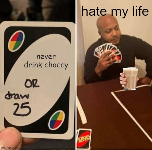UNO Draw 25 Cards Meme | hate my life; never drink choccy | image tagged in memes,uno draw 25 cards | made w/ Imgflip meme maker
