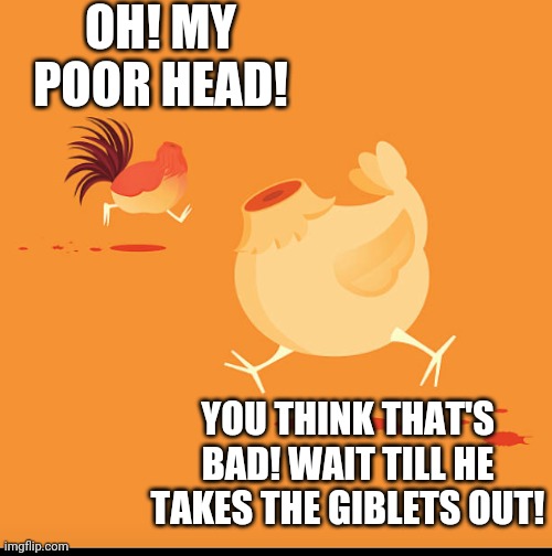 OH! MY POOR HEAD! YOU THINK THAT'S BAD! WAIT TILL HE TAKES THE GIBLETS OUT! | image tagged in don't lose your head | made w/ Imgflip meme maker