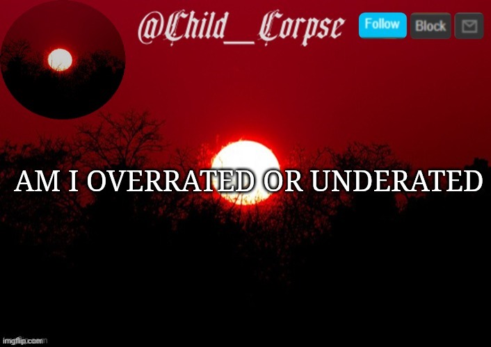 Child_Corpse announcement template | AM I OVERRATED OR UNDERATED | image tagged in child_corpse announcement template | made w/ Imgflip meme maker