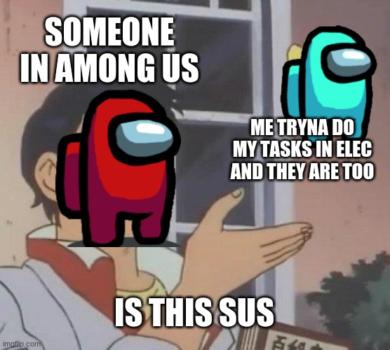 THEY ALWAYS SAY WELL THEY FOLLOWED | SOMEONE IN AMONG US; ME TRYNA DO MY TASKS IN ELEC AND THEY ARE TOO; IS THIS SUS | image tagged in memes,is this a pigeon | made w/ Imgflip meme maker