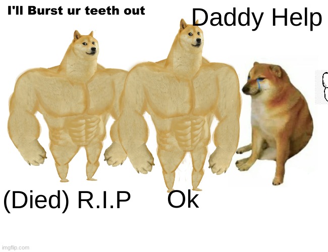 Buff Doge vs. Cheems Meme | I'll Burst ur teeth out; Daddy Help; Ok; (Died) R.I.P | image tagged in memes,buff doge vs cheems | made w/ Imgflip meme maker