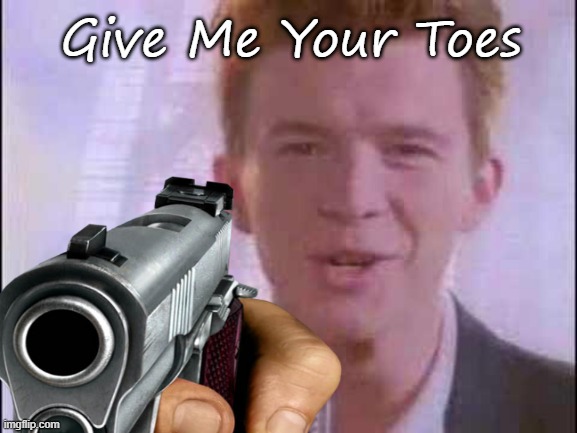 Give Him Your Toes | Give Me Your Toes | image tagged in give him your toes | made w/ Imgflip meme maker
