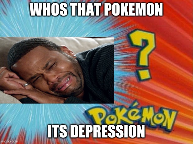 depression | WHOS THAT POKEMON; ITS DEPRESSION | image tagged in who is that pokemon | made w/ Imgflip meme maker