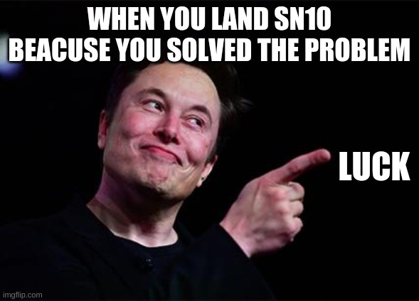 elun mosk | WHEN YOU LAND SN10 BEACUSE YOU SOLVED THE PROBLEM; LUCK | image tagged in elon musk,memes | made w/ Imgflip meme maker