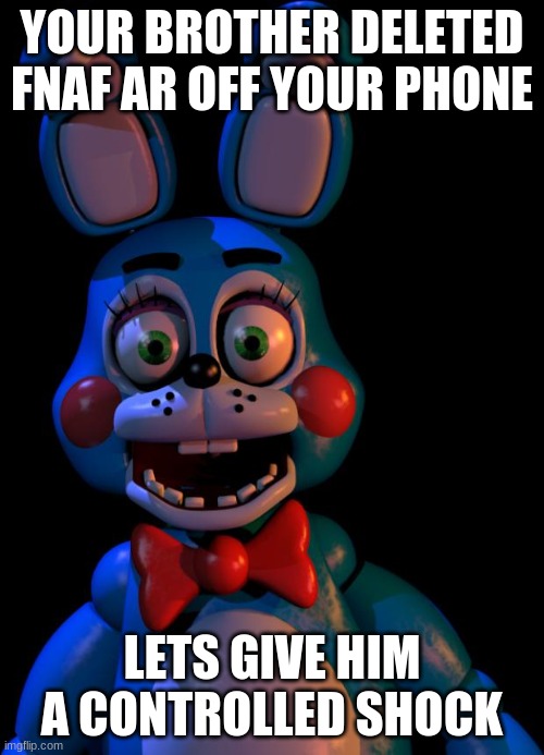 fnaf memes |  YOUR BROTHER DELETED FNAF AR OFF YOUR PHONE; LETS GIVE HIM A CONTROLLED SHOCK | image tagged in toy bonnie fnaf | made w/ Imgflip meme maker