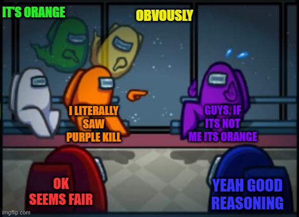 ... | IT'S ORANGE; OBVOUSLY; I LITERALLY SAW PURPLE KILL; GUYS, IF ITS NOT ME ITS ORANGE; OK SEEMS FAIR; YEAH GOOD REASONING | image tagged in among us blame,among us,imposter,impostor | made w/ Imgflip meme maker