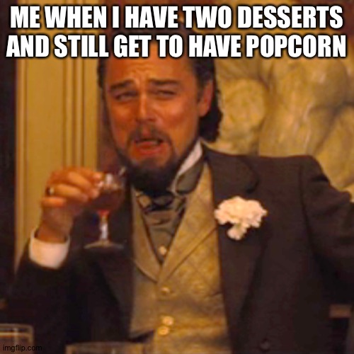 Lol | ME WHEN I HAVE TWO DESSERTS AND STILL GET TO HAVE POPCORN | image tagged in memes,laughing leo | made w/ Imgflip meme maker