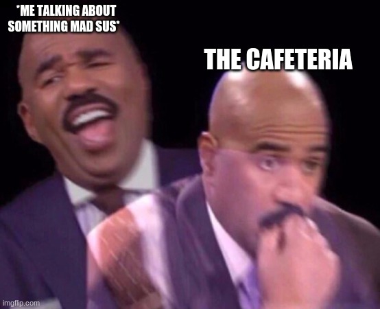 Steve Harvey Laughing Serious | *ME TALKING ABOUT SOMETHING MAD SUS*; THE CAFETERIA | image tagged in steve harvey laughing serious | made w/ Imgflip meme maker