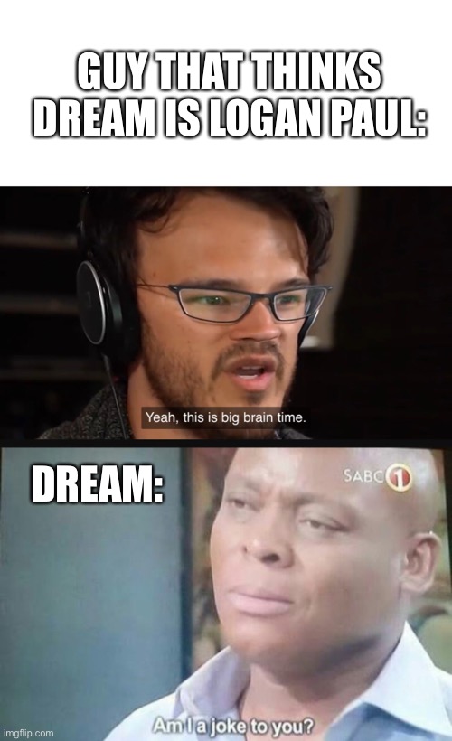 But really tho | GUY THAT THINKS DREAM IS LOGAN PAUL:; DREAM: | image tagged in yeah this is big brain time,am i a joke to you,dream | made w/ Imgflip meme maker