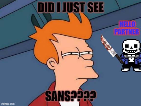 no title im bored | DID I JUST SEE; HELLO PARTNER; SANS???? | image tagged in memes,futurama fry | made w/ Imgflip meme maker