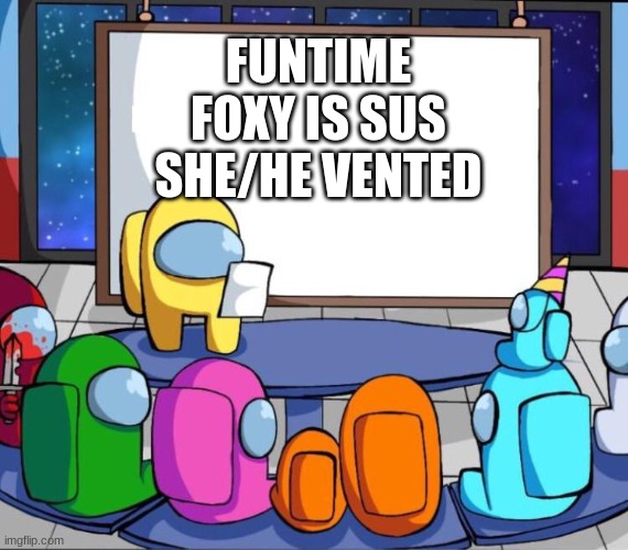 funtime foxy always in the vents | FUNTIME FOXY IS SUS SHE/HE VENTED | image tagged in among us presentation | made w/ Imgflip meme maker