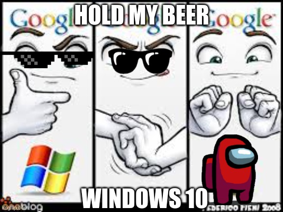 windows chrome | HOLD MY BEER; WINDOWS 10 | image tagged in windows chrome | made w/ Imgflip meme maker