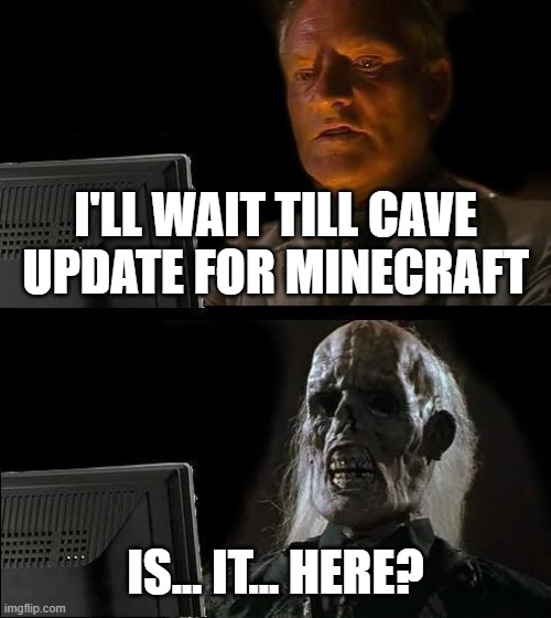 we want cave update | I'LL WAIT TILL CAVE UPDATE FOR MINECRAFT; IS... IT... HERE? | image tagged in memes,i'll just wait here,minecraft,cave update | made w/ Imgflip meme maker