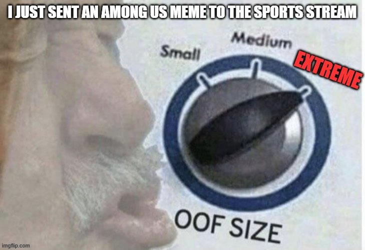 WELP | I JUST SENT AN AMONG US MEME TO THE SPORTS STREAM | image tagged in oof | made w/ Imgflip meme maker