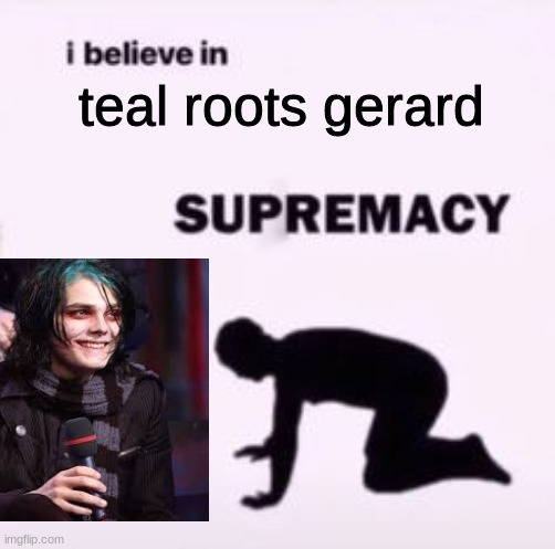 I believe in supremacy | teal roots gerard | image tagged in i believe in supremacy | made w/ Imgflip meme maker