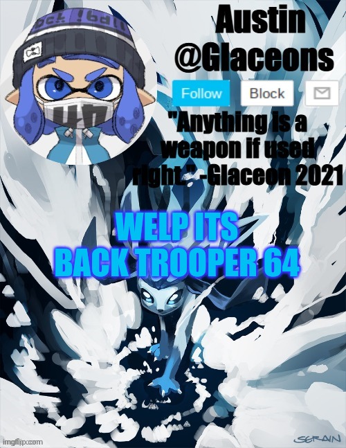 Inkling glaceon 2 | WELP ITS BACK TROOPER 64 | image tagged in inkling glaceon 2 | made w/ Imgflip meme maker