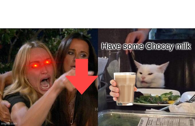 Feeling sad? Have some choccy malk | Have some Choccy milk | image tagged in memes,woman yelling at cat | made w/ Imgflip meme maker