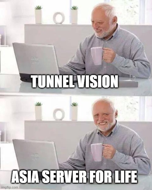 Asia server for life | TUNNEL VISION; ASIA SERVER FOR LIFE | image tagged in memes,hide the pain harold | made w/ Imgflip meme maker