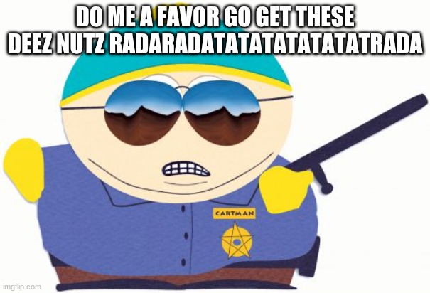 :O | DO ME A FAVOR GO GET THESE DEEZ NUTZ RADARADATATATATATATATRADA | image tagged in memes,officer cartman | made w/ Imgflip meme maker