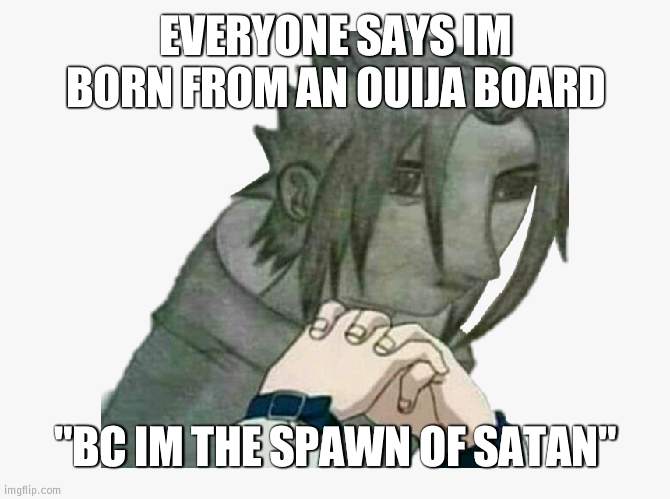 AY YALL CONTACT ME THROUGH AN OUIJA BOARD ITS SAFE I PROMISE | EVERYONE SAYS IM BORN FROM AN OUIJA BOARD; "BC IM THE SPAWN OF SATAN" | image tagged in bad sasuke drawing | made w/ Imgflip meme maker