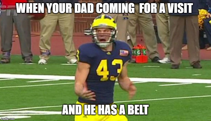 football dads | WHEN YOUR DAD COMING  FOR A VISIT; AND HE HAS A BELT | image tagged in football | made w/ Imgflip meme maker