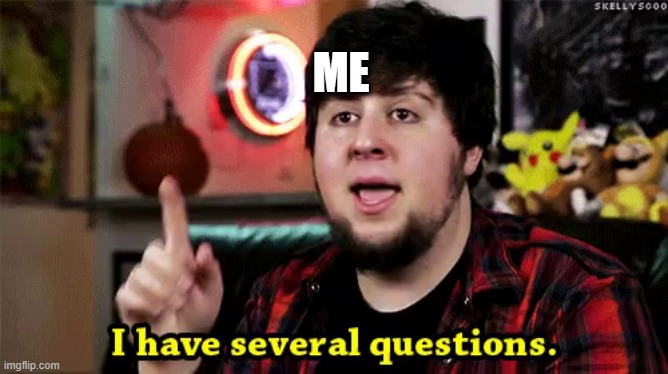 i have several questions | ME | image tagged in i have several questions | made w/ Imgflip meme maker