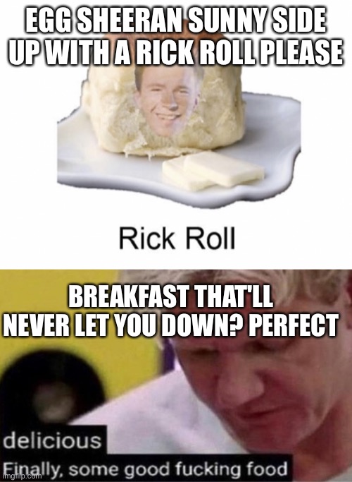 EGG SHEERAN SUNNY SIDE UP WITH A RICK ROLL PLEASE BREAKFAST THAT'LL NEVER LET YOU DOWN? PERFECT | image tagged in rick roll | made w/ Imgflip meme maker